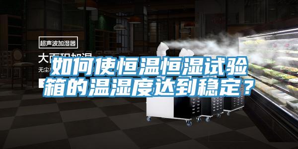 如何使恒溫恒濕試驗箱的溫濕度達到穩定？