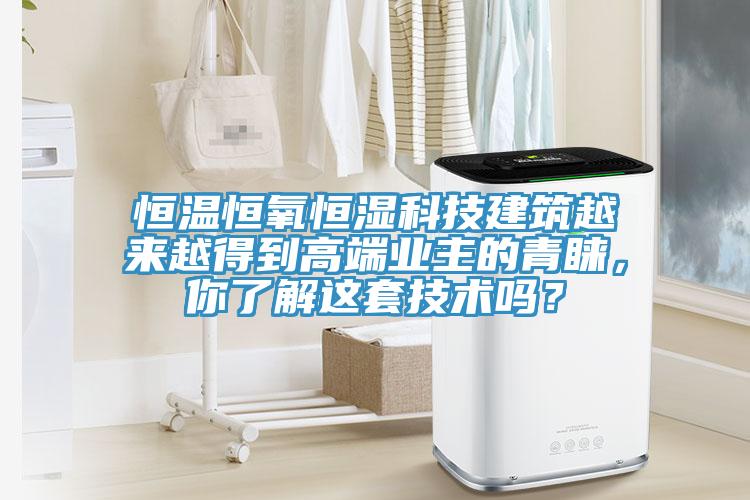 恒溫恒氧恒濕科技建筑越來越得到高端業主的青睞，你了解這套技術嗎？