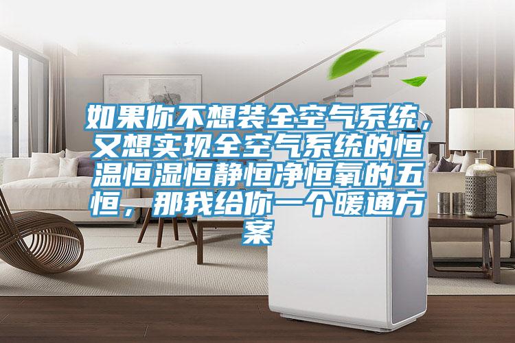如果你不想裝全空氣系統(tǒng)，又想實(shí)現(xiàn)全空氣系統(tǒng)的恒溫恒濕恒靜恒凈恒氧的五恒，那我給你一個暖通方案