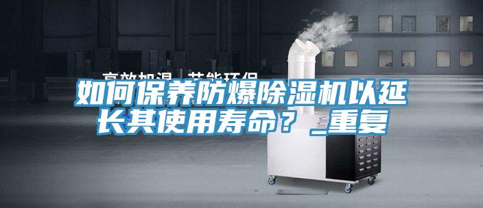 如何保養(yǎng)防爆除濕機以延長其使用壽命？_重復(fù)