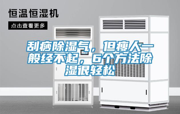 刮痧除濕氣，但瘦人一般經不起，6個方法除濕很輕松
