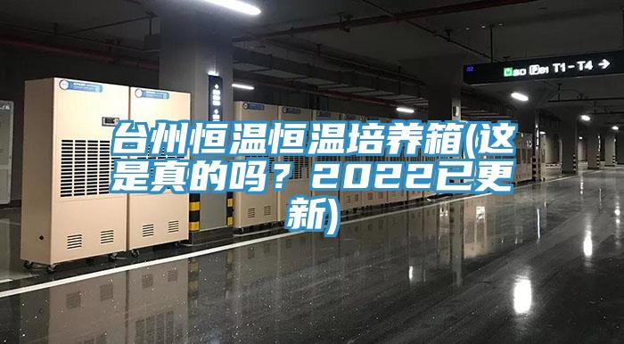 臺州恒溫恒溫培養箱(這是真的嗎？2022已更新)