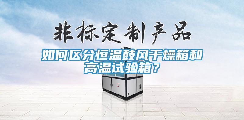 如何區分恒溫鼓風干燥箱和高溫試驗箱？