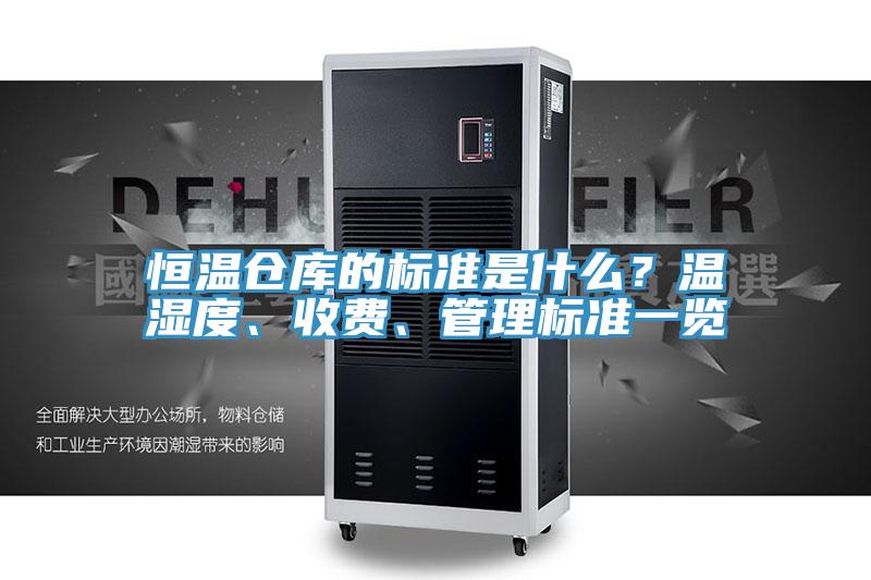 恒溫倉庫的標(biāo)準(zhǔn)是什么？溫濕度、收費(fèi)、管理標(biāo)準(zhǔn)一覽