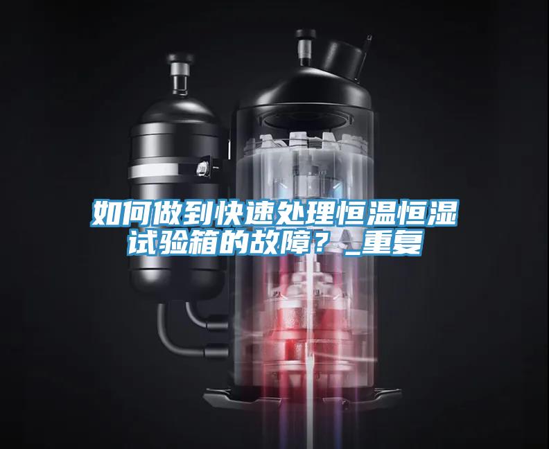 如何做到快速處理恒溫恒濕試驗箱的故障？_重復