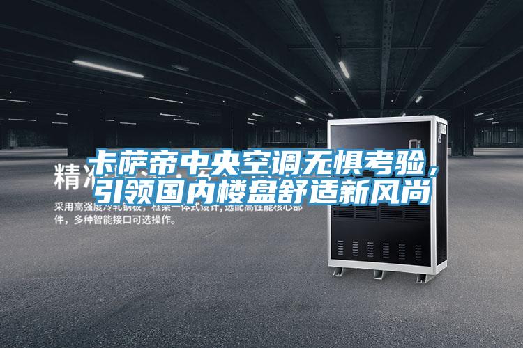 卡薩帝中央空調無懼考驗，引領國內樓盤舒適新風尚