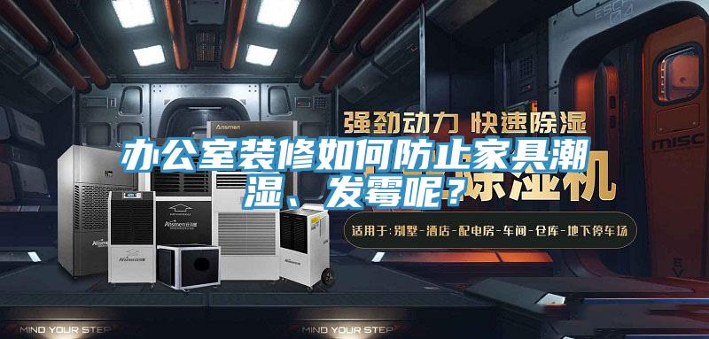 辦公室裝修如何防止家具潮濕、發霉呢？