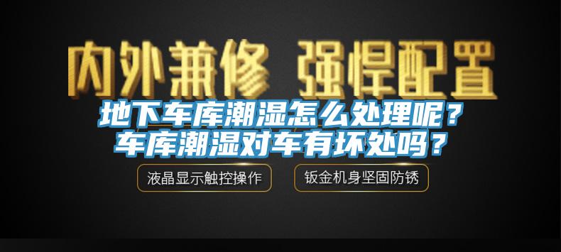 地下車庫潮濕怎么處理呢？車庫潮濕對車有壞處嗎？