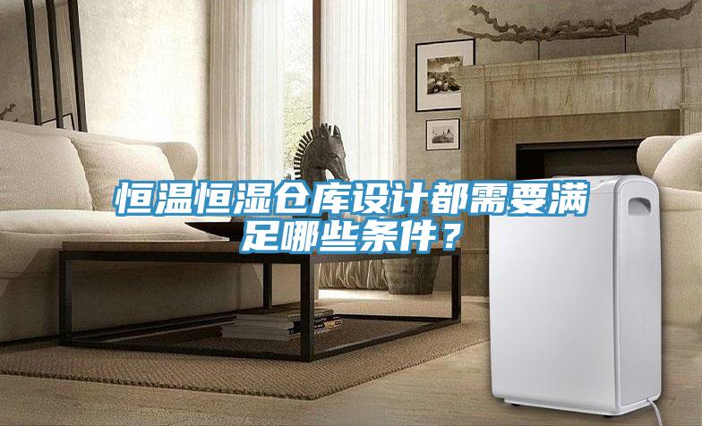 恒溫恒濕倉(cāng)庫(kù)設(shè)計(jì)都需要滿足哪些條件？