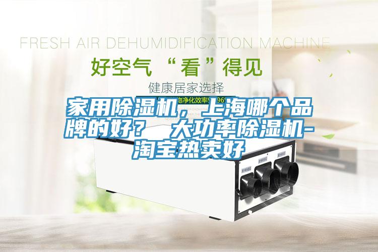 家用除濕機，上海哪個品牌的好？ 大功率除濕機-淘寶熱賣好