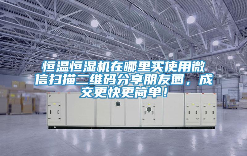 恒溫恒濕機(jī)在哪里買使用微信掃描二維碼分享朋友圈，成交更快更簡單！