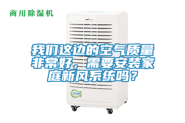 我們這邊的空氣質量非常好，需要安裝家庭新風系統嗎？