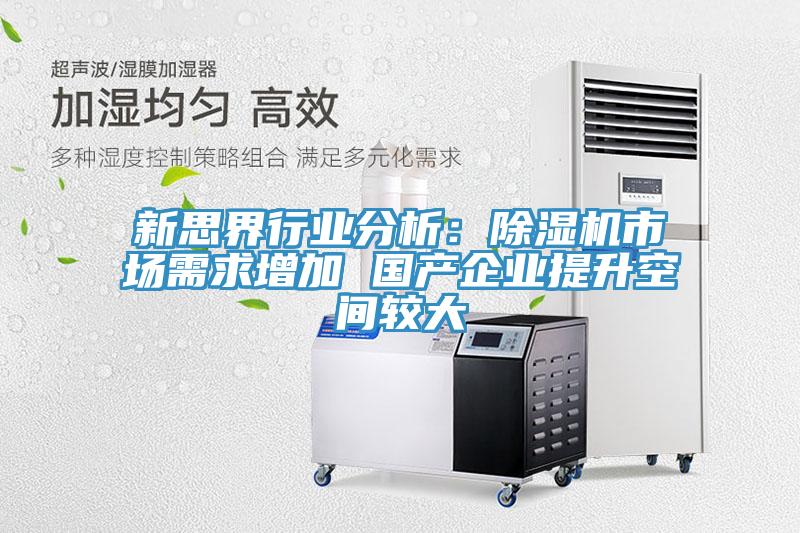 新思界行業(yè)分析：除濕機(jī)市場(chǎng)需求增加 國產(chǎn)企業(yè)提升空間較大