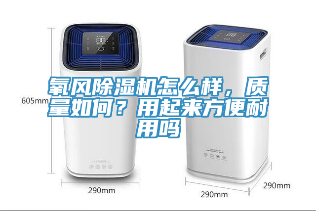 氧風(fēng)除濕機(jī)怎么樣，質(zhì)量如何？用起來(lái)方便耐用嗎