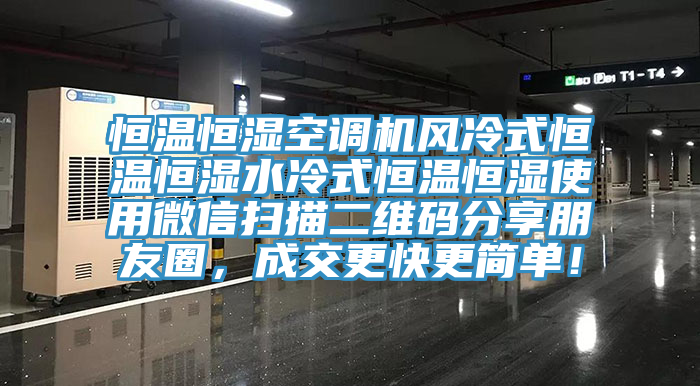 恒溫恒濕空調(diào)機(jī)風(fēng)冷式恒溫恒濕水冷式恒溫恒濕使用微信掃描二維碼分享朋友圈，成交更快更簡單！