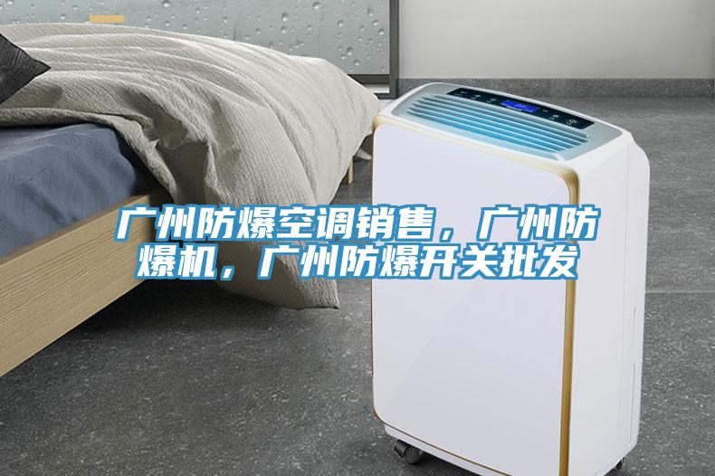 廣州防爆空調(diào)銷售，廣州防爆機(jī)，廣州防爆開關(guān)批發(fā)