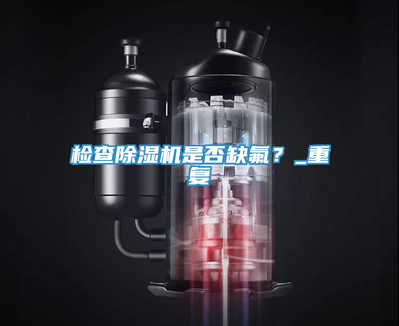 檢查除濕機(jī)是否缺氟？_重復(fù)