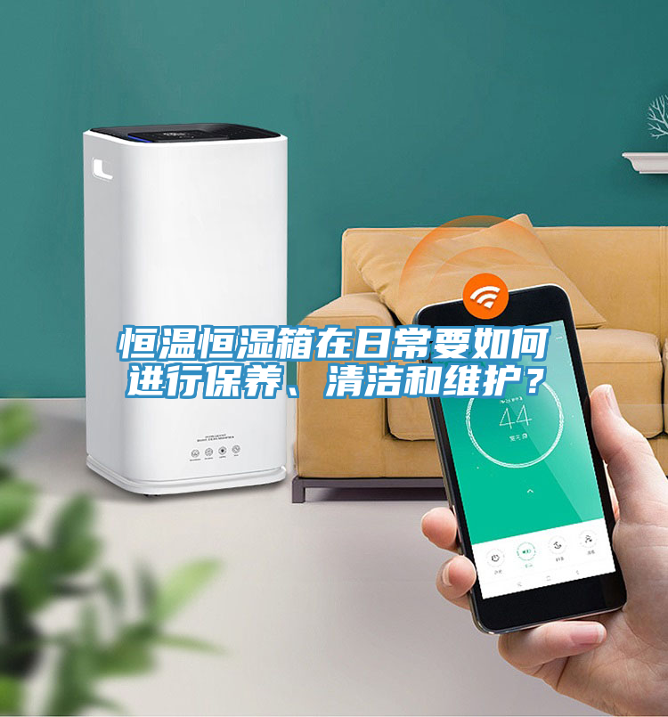 恒溫恒濕箱在日常要如何進行保養、清潔和維護？
