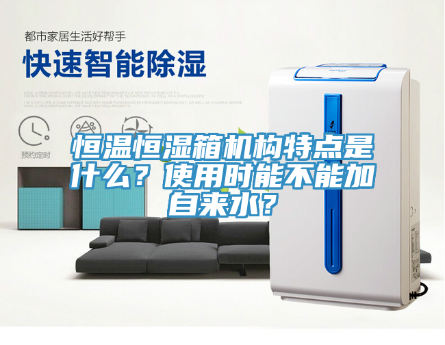 恒溫恒濕箱機(jī)構(gòu)特點(diǎn)是什么？使用時(shí)能不能加自來水？