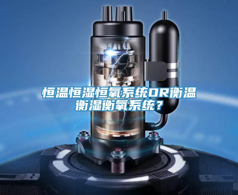 恒溫恒濕恒氧系統OR衡溫衡濕衡氧系統？
