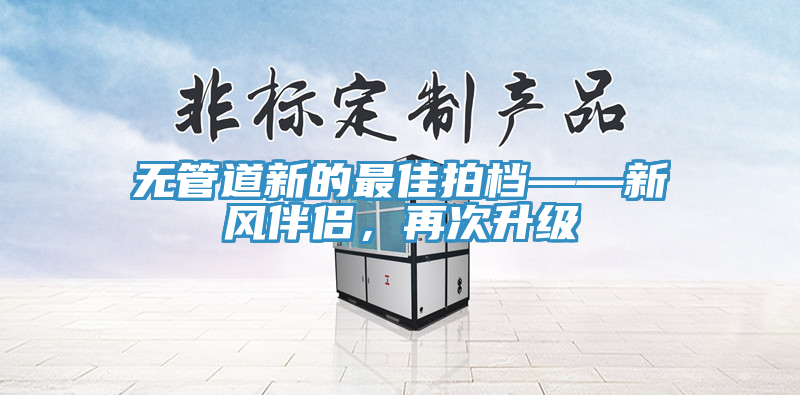 無管道新的最佳拍檔——新風(fēng)伴侶，再次升級