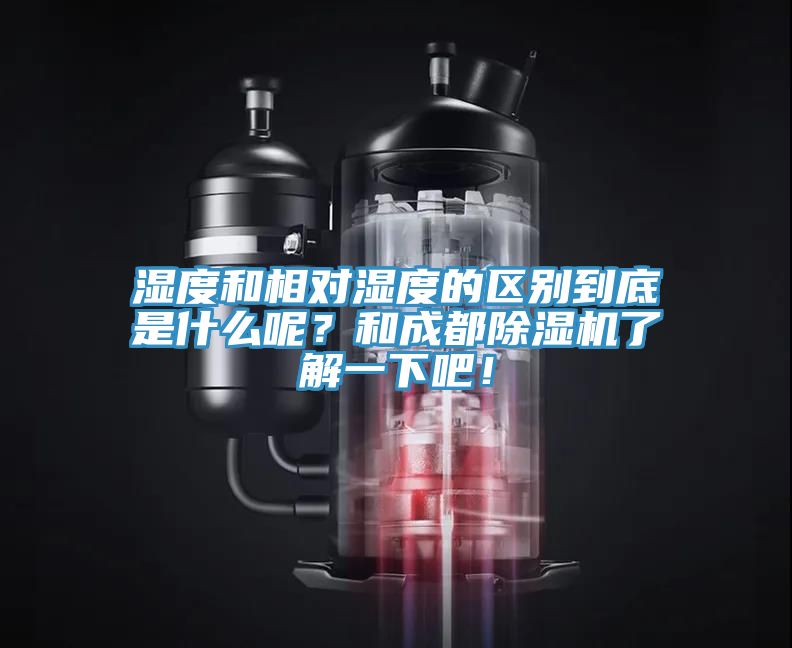 濕度和相對濕度的區別到底是什么呢？和成都除濕機了解一下吧！