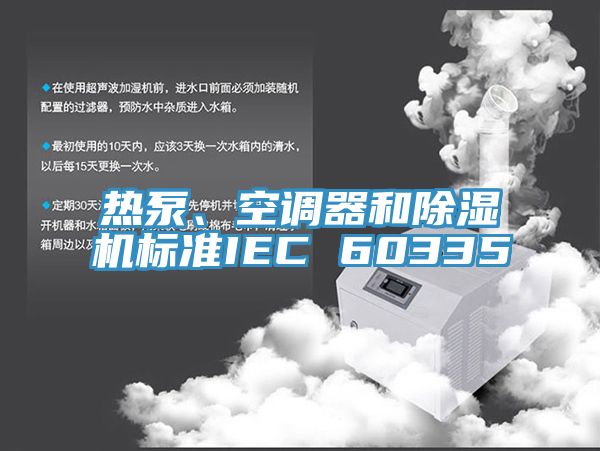 熱泵、空調(diào)器和除濕機(jī)標(biāo)準(zhǔn)IEC 60335