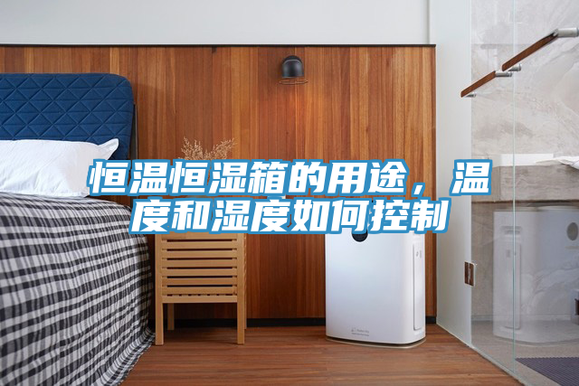 恒溫恒濕箱的用途，溫度和濕度如何控制