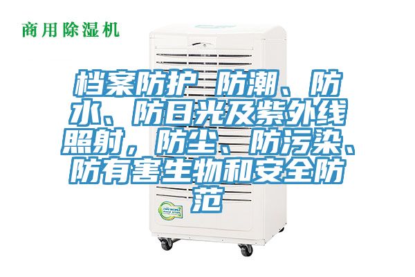 檔案防護 防潮、防水、防日光及紫外線照射，防塵、防污染、防有害生物和安全防范