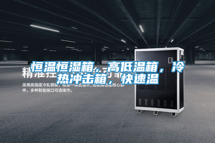 恒溫恒濕箱，高低溫箱，冷熱沖擊箱，快速溫