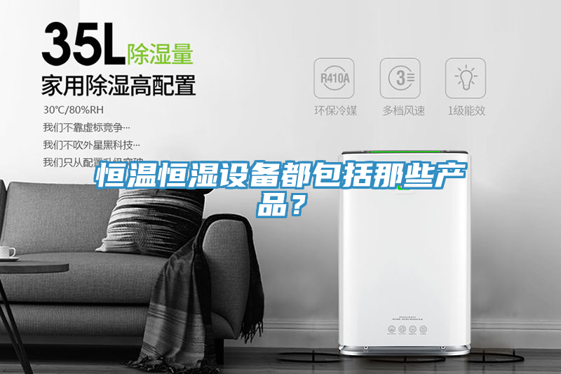 恒溫恒濕設(shè)備都包括那些產(chǎn)品？
