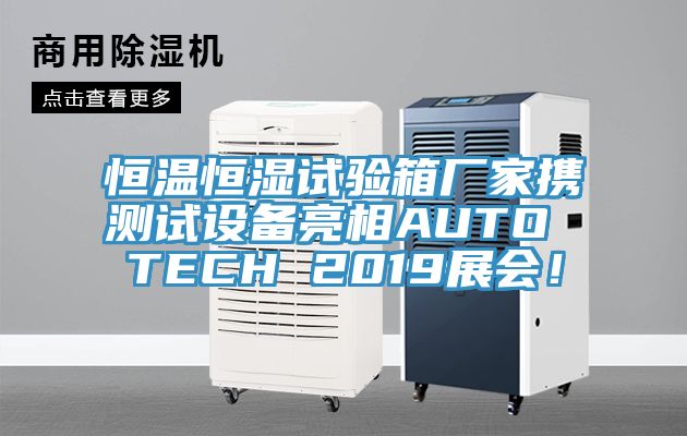 恒溫恒濕試驗箱廠家攜測試設備亮相AUTO TECH 2019展會！