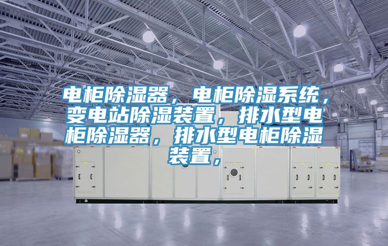 電柜除濕器，電柜除濕系統，變電站除濕裝置，排水型電柜除濕器，排水型電柜除濕裝置，