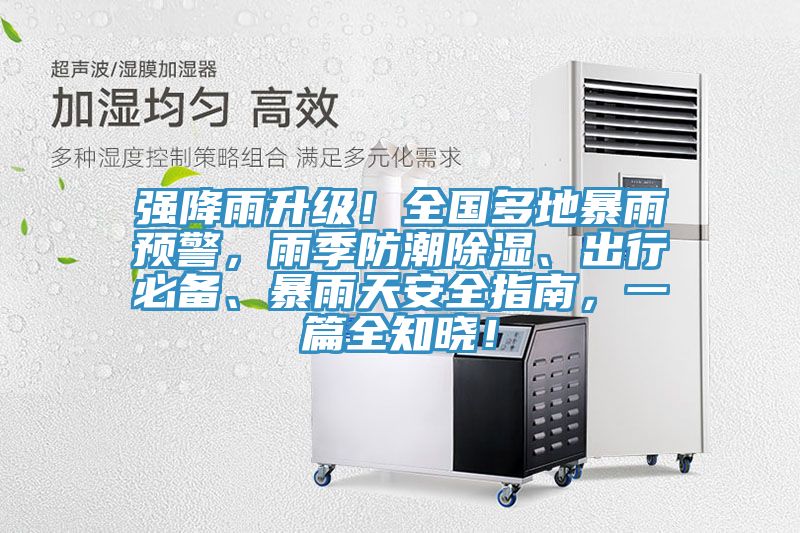 強降雨升級！全國多地暴雨預警，雨季防潮除濕、出行必備、暴雨天安全指南，一篇全知曉！