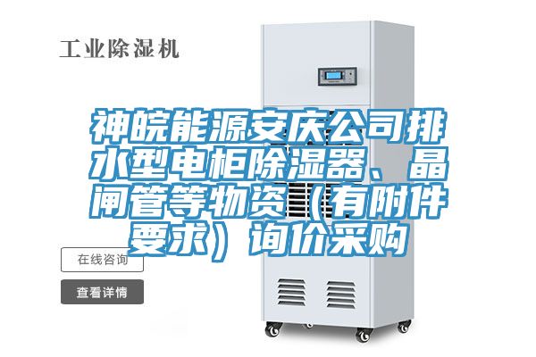 神皖能源安慶公司排水型電柜除濕器、晶閘管等物資（有附件要求）詢價采購