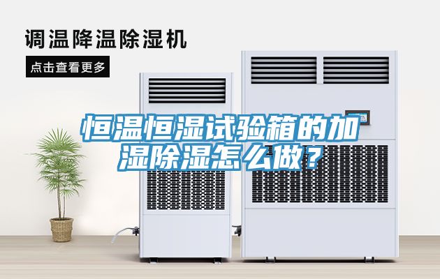 恒溫恒濕試驗箱的加濕除濕怎么做？