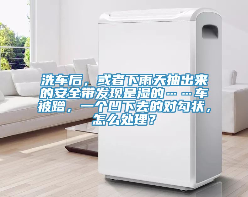 洗車后，或者下雨天抽出來(lái)的安全帶發(fā)現(xiàn)是濕的……車被蹭，一個(gè)凹下去的對(duì)勾狀，怎么處理？