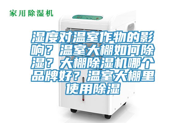 濕度對(duì)溫室作物的影響？溫室大棚如何除濕？大棚除濕機(jī)哪個(gè)品牌好？溫室大棚里使用除濕