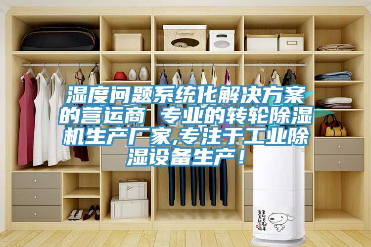 濕度問(wèn)題系統(tǒng)化解決方案的營(yíng)運(yùn)商 專(zhuān)業(yè)的轉(zhuǎn)輪除濕機(jī)生產(chǎn)廠家,專(zhuān)注于工業(yè)除濕設(shè)備生產(chǎn)！