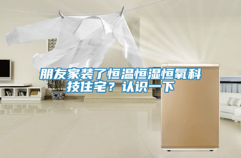 朋友家裝了恒溫恒濕恒氧科技住宅？認(rèn)識(shí)一下