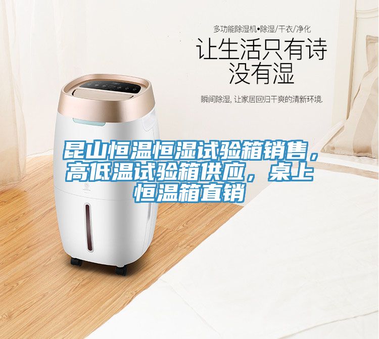 昆山恒溫恒濕試驗箱銷售，高低溫試驗箱供應，桌上恒溫箱直銷