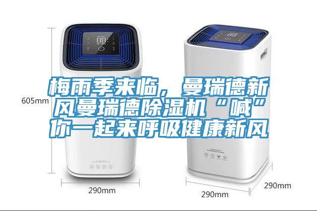 梅雨季來(lái)臨，曼瑞德新風(fēng)曼瑞德除濕機(jī)“喊”你一起來(lái)呼吸健康新風(fēng)