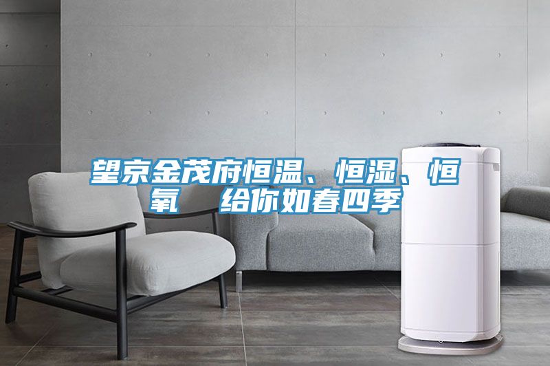 望京金茂府恒溫、恒濕、恒氧  給你如春四季