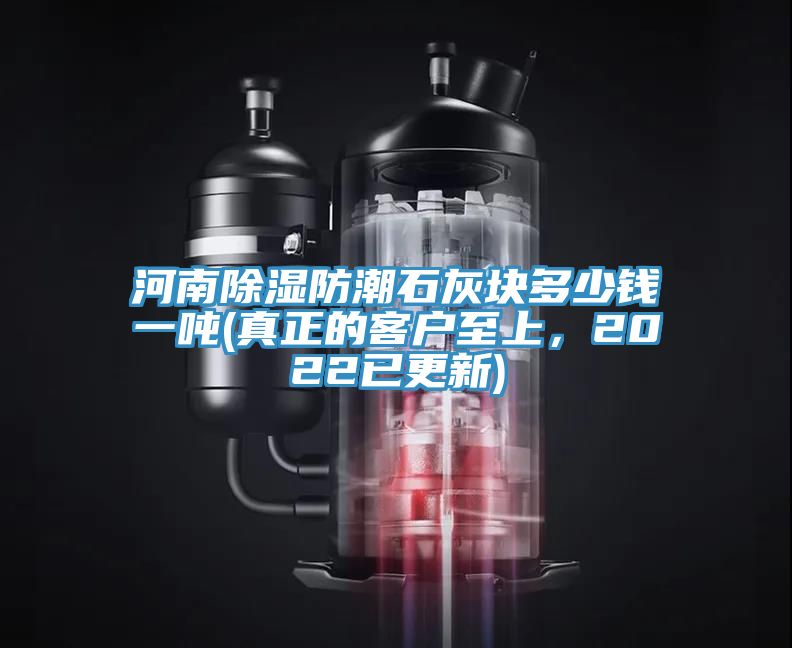 河南除濕防潮石灰塊多少錢一噸(真正的客戶至上，2022已更新)
