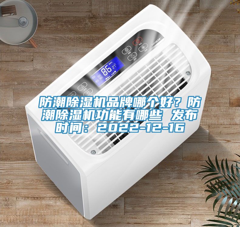 防潮除濕機(jī)品牌哪個(gè)好？防潮除濕機(jī)功能有哪些 發(fā)布時(shí)間：2022-12-16