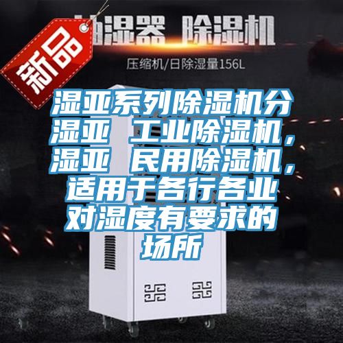濕亞系列除濕機(jī)分濕亞 工業(yè)除濕機(jī)，濕亞 民用除濕機(jī)，適用于各行各業(yè)對濕度有要求的場所