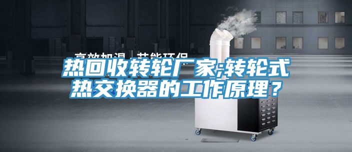 熱回收轉(zhuǎn)輪廠家;轉(zhuǎn)輪式熱交換器的工作原理？