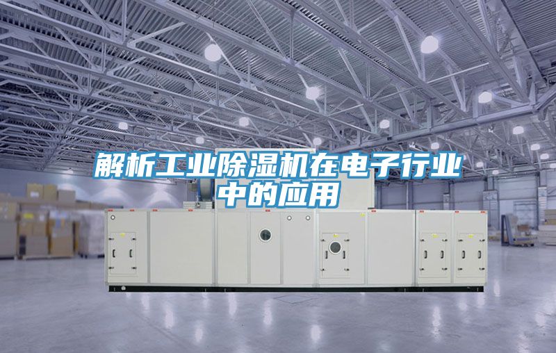 解析工業(yè)除濕機在電子行業(yè)中的應用
