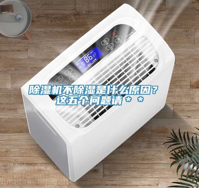 除濕機(jī)不除濕是什么原因？ 這五個(gè)問題請(qǐng)＊＊
