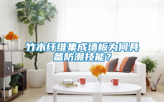 竹木纖維集成墻板為何具備防潮技能？